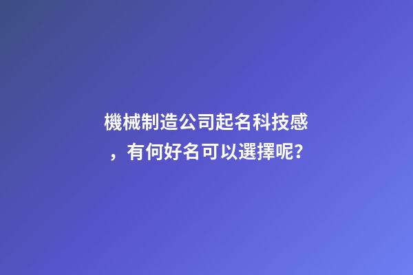 機械制造公司起名科技感，有何好名可以選擇呢？